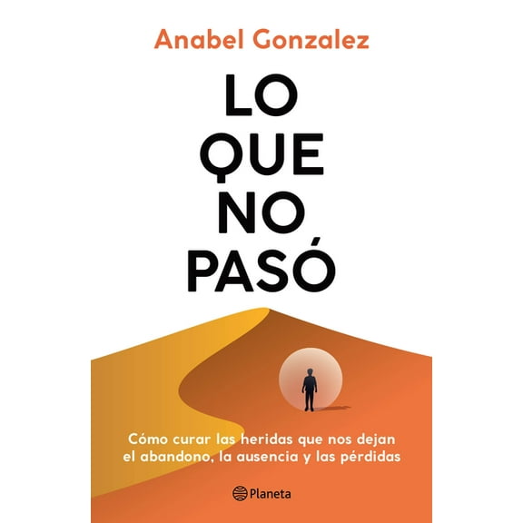 Lo Que No PasÃ³ CÃ³mo Curar Las Heridas Que Nos Dejan El Abandono, La Ausencia Y Las PÃ©rdidas / The Wounds of What Wasn't, (Paperback)