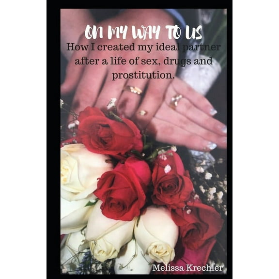 On My Way To Us: How I created my ideal partner after a life of sex, drugs and prostitution., (Paperback)
