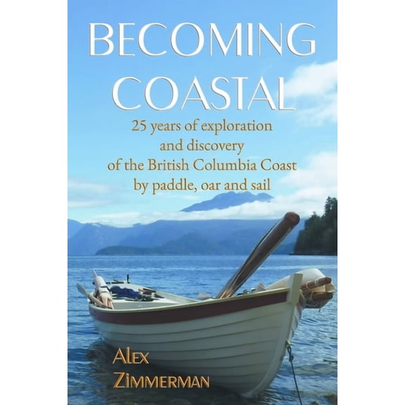 Becoming Coastal: 25 Years of Exploration and Discovery of the British Columbia Coast by Paddle, Oar and Sail (Paperback)