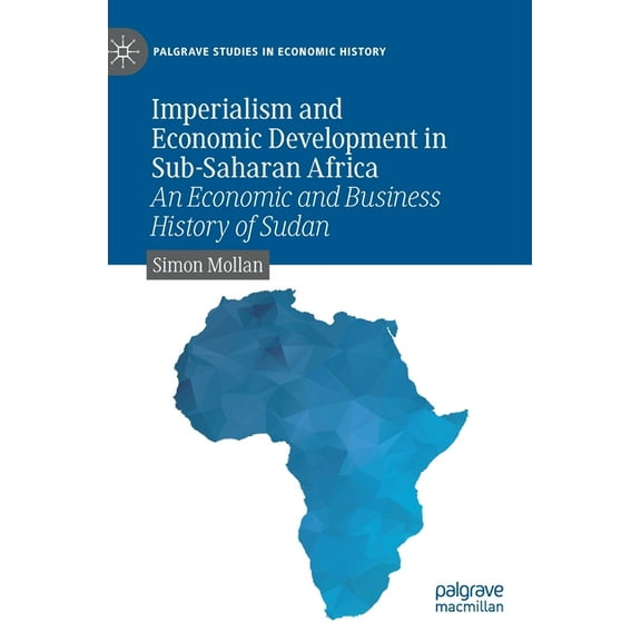Palgrave Studies in Economic History Imperialism and Economic Development in Sub-Saharan Africa: An Economic and Business History of Sudan, (Hardcover)