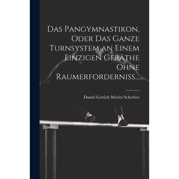 Das Pangymnastikon, Oder Das Ganze Turnsystem an Einem Einzigen Geräthe Ohne Raumerforderniss... (Paperback)