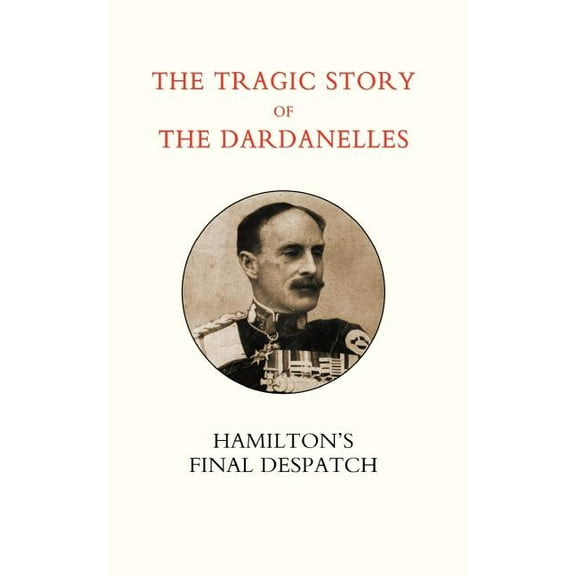 Tragic Story of the Dardanelles. Ian Hamilton OS Final Despatch, (Paperback)