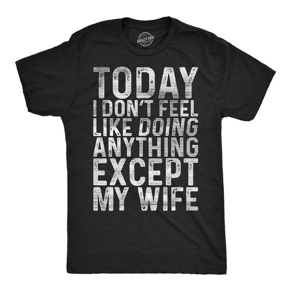 Mens Funny T Shirts Today I Dont Fell Like Doing Anything Except My Wife Sarcastic Graphic Novelty Tee For Men Graphic Tees