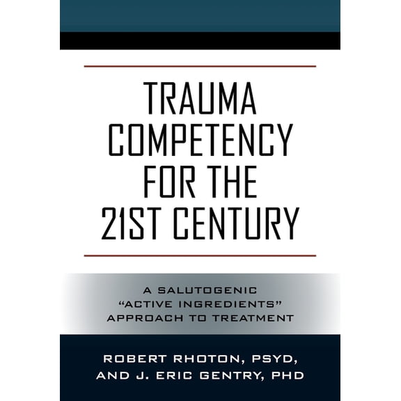 Trauma Competency for the 21st Century: A Salutogenic "Active Ingredients" Approach to Treatment, (Paperback)