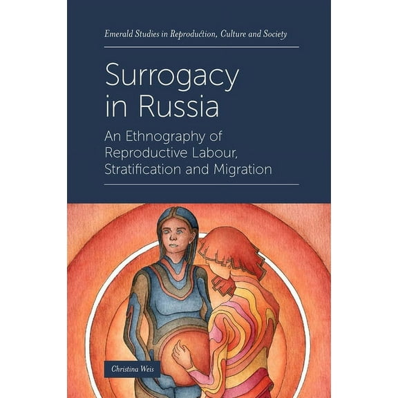 Emerald Studies in Reproduction, Culture Surrogacy in Russia: An Ethnography of Reproductive Labour, Stratification and Migration, (Hardcover)