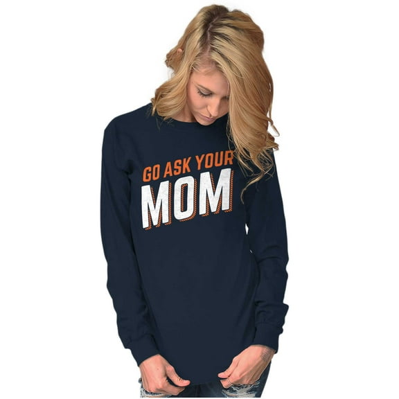 Go Ask Your Mom Funny Best Mother Women's Long Sleeve T Shirt Brisco Brands S