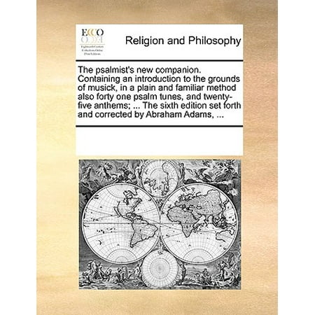 - The Psalmist's New Companion. Containing an Introduction to the Grounds of Musick, in a Plain and Familiar Method Also Forty One Psalm Tunes, and Twenty-Five Anthems; ... the Sixth Edition Set Forth and Corrected by Abraham Adams, ...
