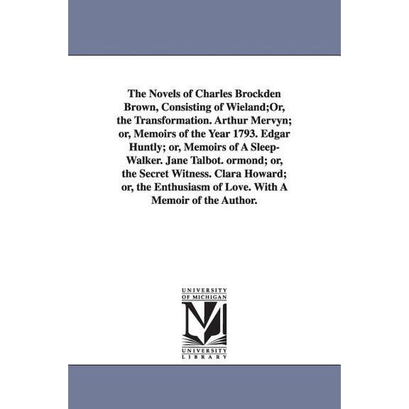 The Novels of Charles Brockden Brown, Consisting of Wieland;Or, the Transformation. Arthur Mervyn; or, Memoirs of the Ye, (Paperback)