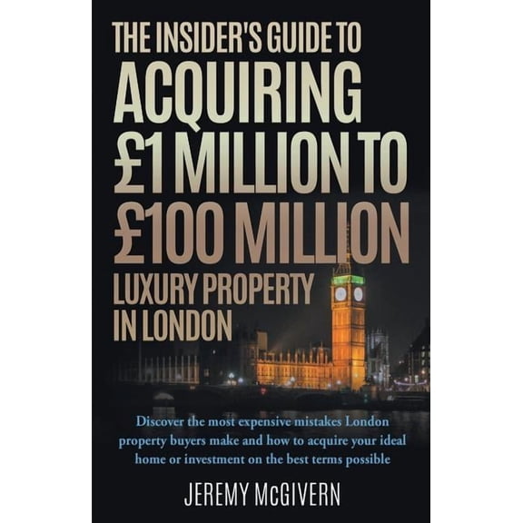 The Insider's Guide To Acquiring £1m‐ £100m Luxury Property In London, (Paperback)
