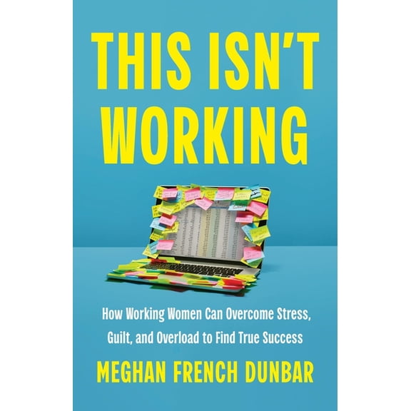 This Isn't Working: How Working Women Can Overcome Stress, Guilt, and Overload to Find True Success, (Hardcover)