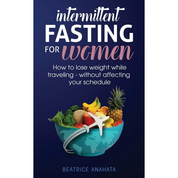 Intermittent Fasting for Women: How to Lose Weight while traveling - Without Affecting Your Schedule, (Paperback)