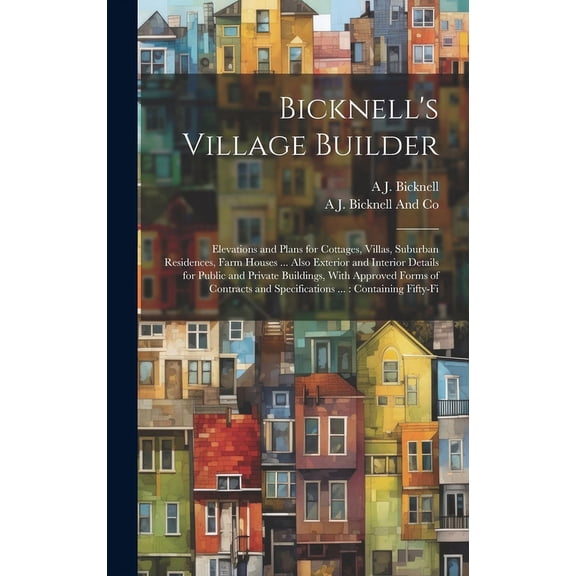 Bicknell's Village Builder: Elevations and Plans for Cottages, Villas, Suburban Residences, Farm Houses ... Also Exterio, (Hardcover)