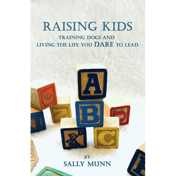 Raising Kids Training Dogs and Living the Life You Dare to Lead, (Paperback)