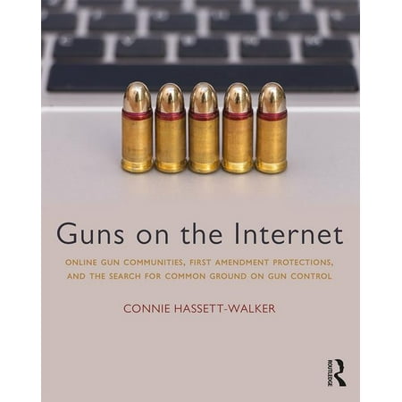 Guns on the Internet : Online Gun Communities, First Amendment Protections, and the Search for Common Ground on Gun (Best Gun Prices On The Internet)
