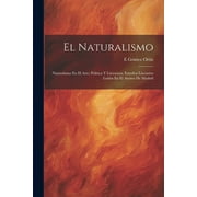 El Naturalismo : Naturalismo En El Arte; Poltica Y Literatura. Estudios Literarios Leidos En El Ateneo De Madrid (Paperback)