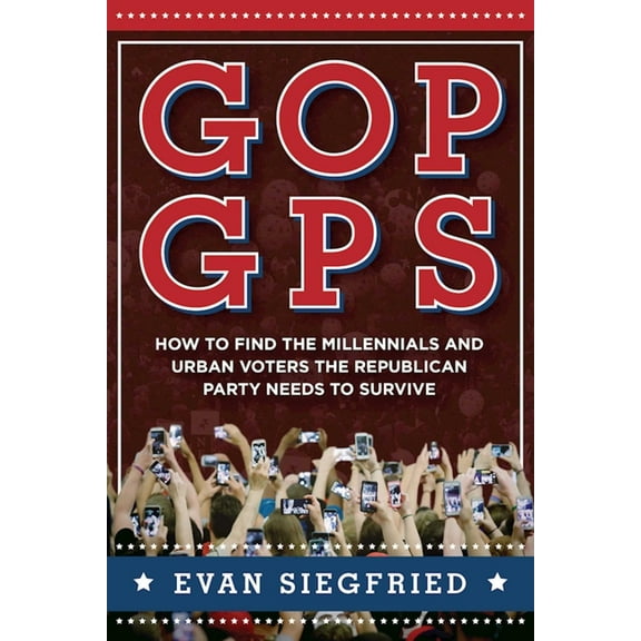 GOP GPS : How to Find the Millennials and Urban Voters the Republican Party Needs to Survive (Hardcover)