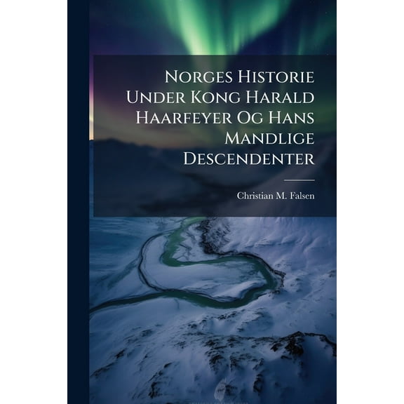 Norges Historie Under Kong Harald Haarfeyer Og Hans Mandlige Descendenter, (Paperback)