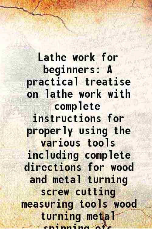 Lathe work for beginners A practical treatise on lathe work with complete instructions for