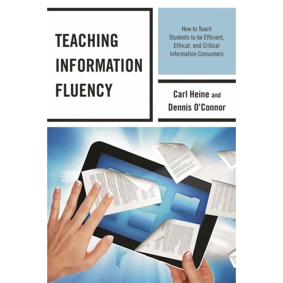 Teaching Information Fluency: How to Teach Students to Be Efficient, Ethical, and Critical Information Consumers, (Paperback)
