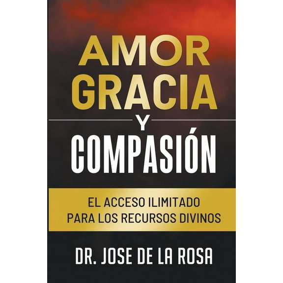 Amor Gracia y Compasion El Acceso Ilimitado para los Recursos Divinos, (Paperback)