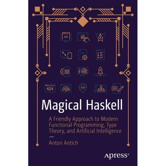 Magical Haskell: A Friendly Approach to Modern Functional Programming, Type Theory, and Artificial Intelligence, (Paperback)