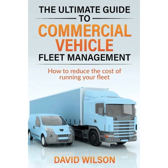 The Ultimate Guide to Commercial Vehicle Fleet Management, (Paperback)