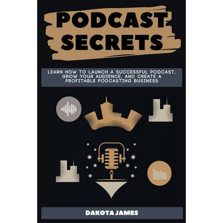 Podcast Secrets : Learn How to Launch a Successful Podcast, Grow your Audience, and Create a Profitable Podcasting Business. (Paperback)