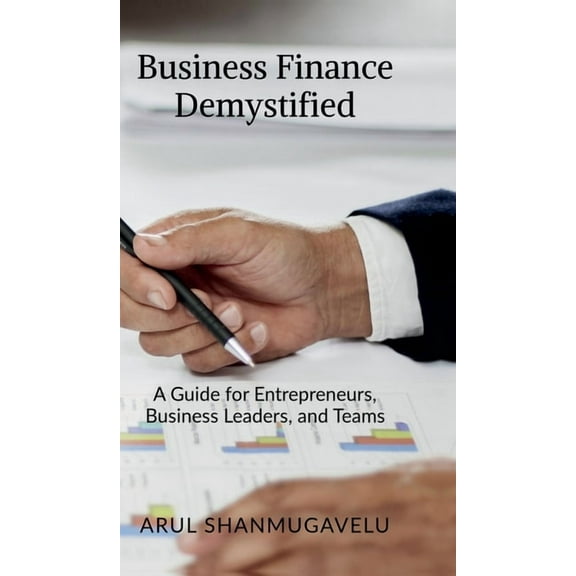 Business Finance Demystified: A Guide for Entrepreneurs, Business Leaders, and Teams, (Hardcover)