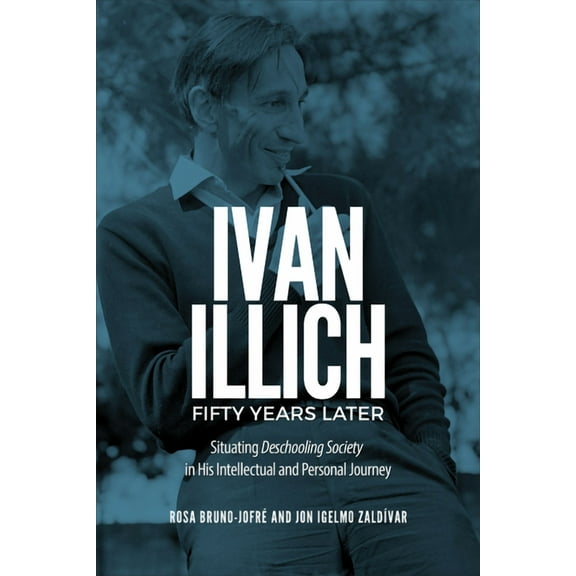 Ivan Illich Fifty Years Later: Situating Deschooling Society in His Intellectual and Personal Journey, (Hardcover)
