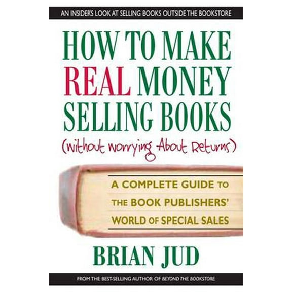 How to Make Real Money Selling Books: A Complete Guide to the Book Publishers' World of Special (Paperback) by Brian Jud