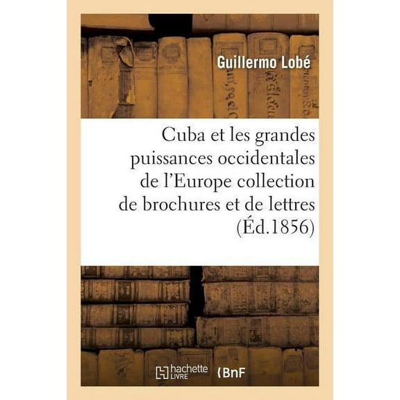 Histoire: Cuba Et Les Grandes Puissances Occidentales de l'Europe Collection de Brochures Et de Lettres (Paperback)