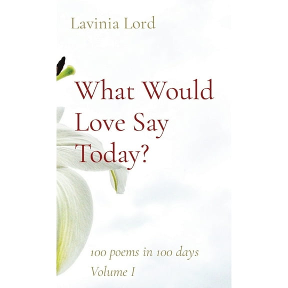 What Would Love Say Today?: 100 poems in 100 days Volume I, (Paperback)