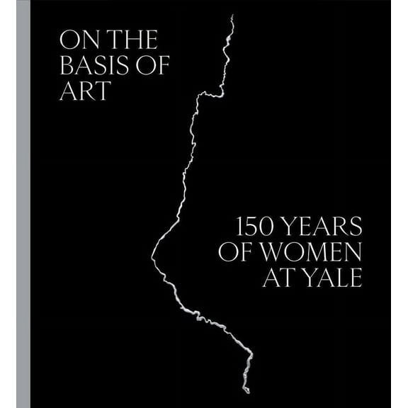 On the Basis of Art: 150 Years of Women at Yale, (Hardcover)