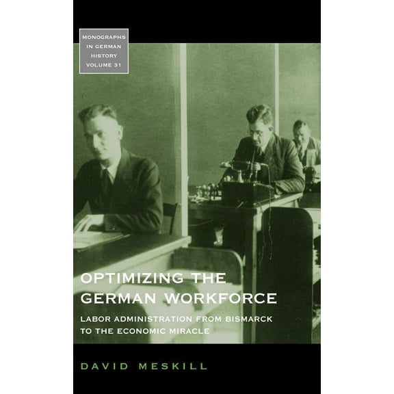 Monographs in German History Optimizing the German Workforce: Labor Administration from Bismarck to the Economic Miracle, Book 31, (Hardcover)