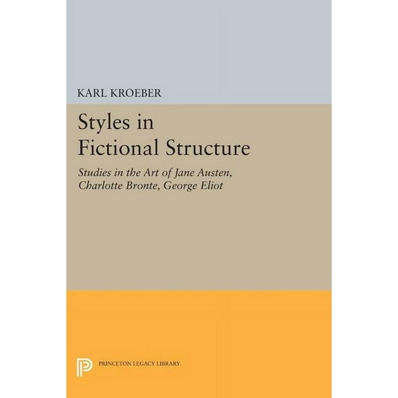 Princeton Legacy Library Styles in Fictional Structure: Studies in the Art of Jane Austen, Charlotte BrontÃ«, George Eliot, Book 1272, (Paperback)