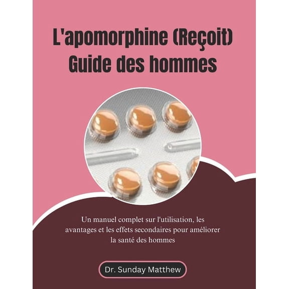 L'apomorphine (Reçoit) Guide des hommes: Un manuel complet sur l'utilisation, les avantages et les effets seco, (Paperback)