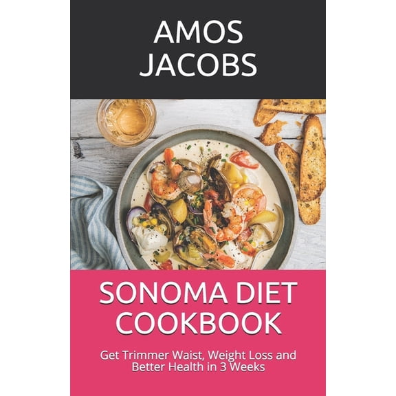 Sonoma Diet Cookbook: Get Trimmer Waist, Weight Loss and Better Health in 3 Weeks (Paperback)