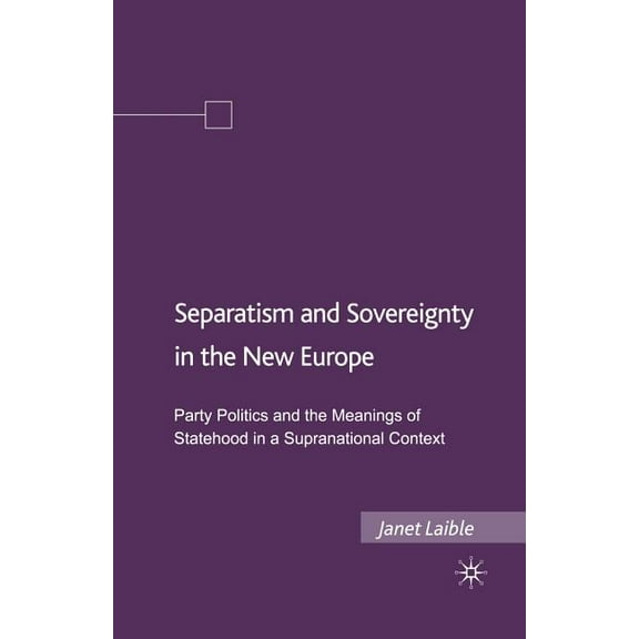 Separatism and Sovereignty in the New Europe: Party Politics and the Meanings of Statehood in a Supranational Context, (Paperback)