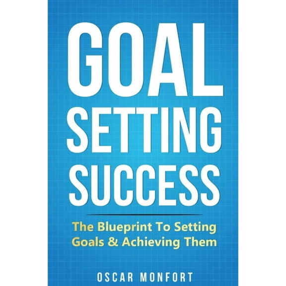 Goal Setting Success: The Blueprint To Setting Goals & Achieving Them, (Paperback)