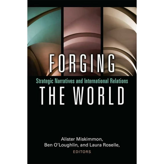 Forging the World: Strategic Narratives and International Relations, (Paperback)