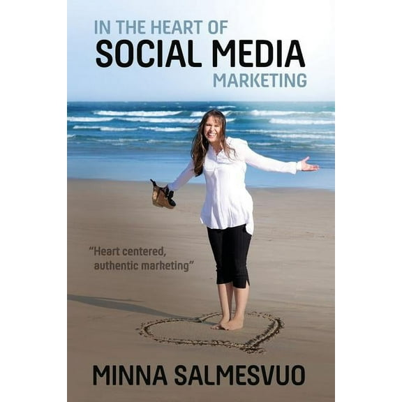 In the Heart of Social Media Marketing: Heart centered, authentic marketing, (Paperback)