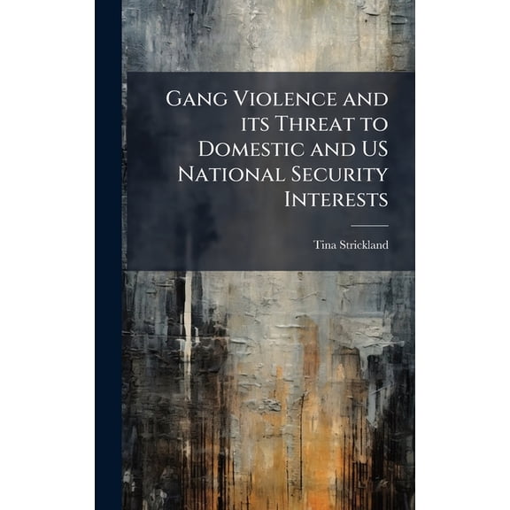 Gang Violence and its Threat to Domestic and US National Security Interests, (Hardcover)