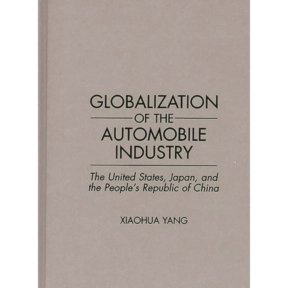 Globalization of the Automobile Industry: The United States, Japan, and the People's Republic of China, (Hardcover)