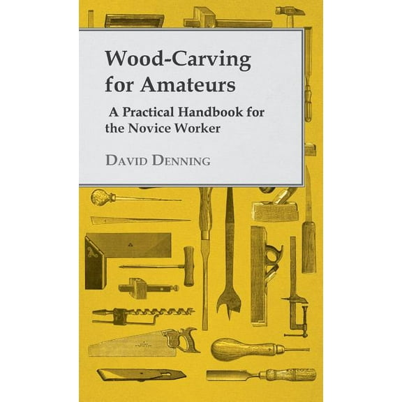 Wood-Carving for Amateurs - A Practical Handbook for the Novice Worker, (Hardcover)