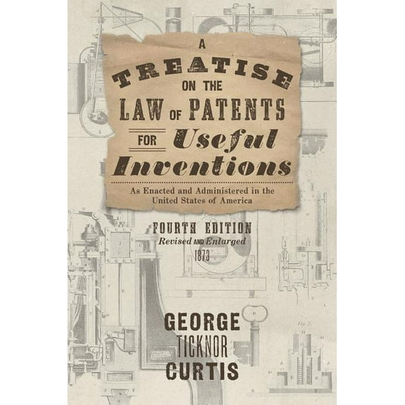 A Treatise on the Law of Patents for Useful Inventions as Enacted and Administered in the United States of America (1873) (Hardcover)