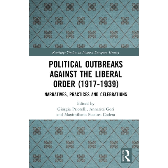 Routledge Studies in Modern European His Political Outbreaks against the Liberal Order (1917-1939): Narratives, Practices and Celebrations, (Hardcover)