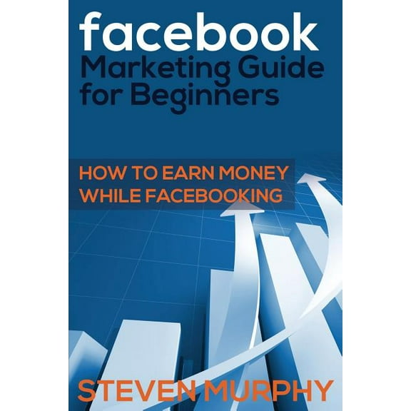Facebook Marketing Guide for Beginners: How to Earn Money While Facebook- King (Paperback)