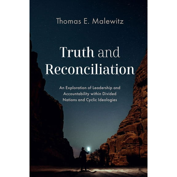 Truth and Reconciliation: An Exploration of Leadership and Accountability Within Divided Nations and Cyclic Ideologies (Paperback)