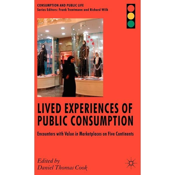 Consumption and Public Life Lived Experiences of Public Consumption: Encounters with Value in Marketplaces on Five Continents, (Hardcover)
