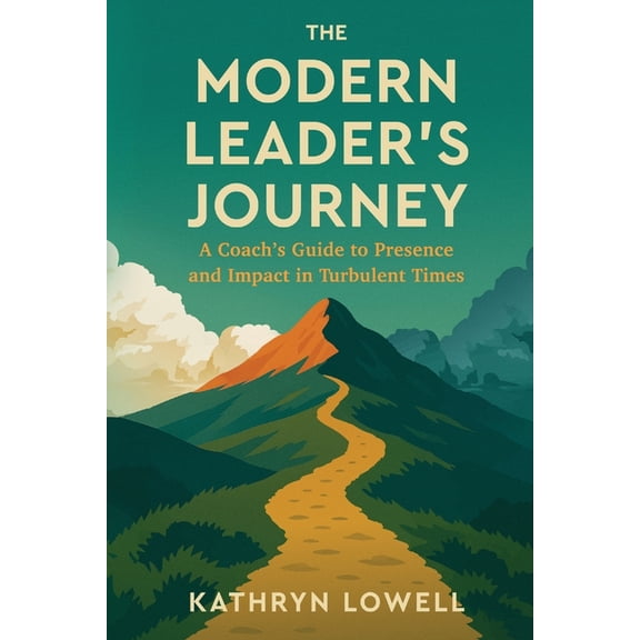 The Modern Leader's Journey: A Coach's Guide to Presence and Impact in Turbulent Times, (Paperback)
